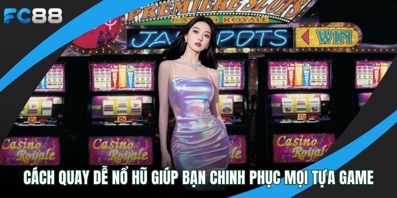 Cách Quay Dễ Nổ Hũ Giúp Bạn Chinh Phục Mọi Tựa Game cách quay dễ nổ hũ