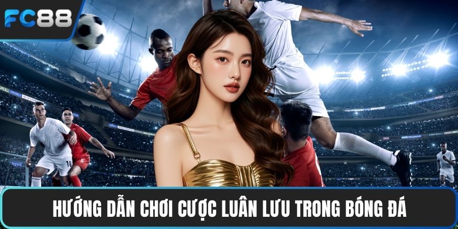 Kèo Luân Lưu - Tổng Hợp Các Bí Quyết Cá Cược Hiệu Quả Hướng dẫn chơi cược luân lưu trong bóng đá
