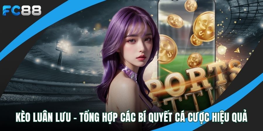 Kèo Luân Lưu - Tổng Hợp Các Bí Quyết Cá Cược Hiệu Quả kèo luân lưu