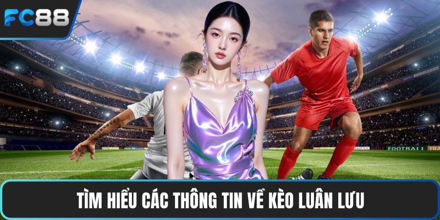 Kèo Luân Lưu - Tổng Hợp Các Bí Quyết Cá Cược Hiệu Quả Tìm hiểu các thông tin về kèo luân lưu