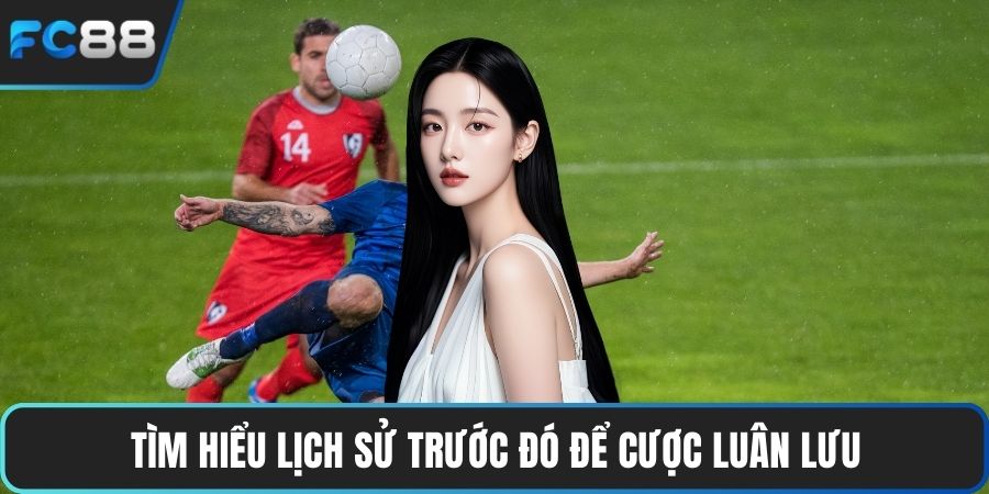 Kèo Luân Lưu - Tổng Hợp Các Bí Quyết Cá Cược Hiệu Quả Tìm hiểu lịch sử trước đó để cược luân lưu