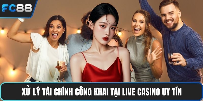 Xử lý tài chính công khai tại live casino uy tín